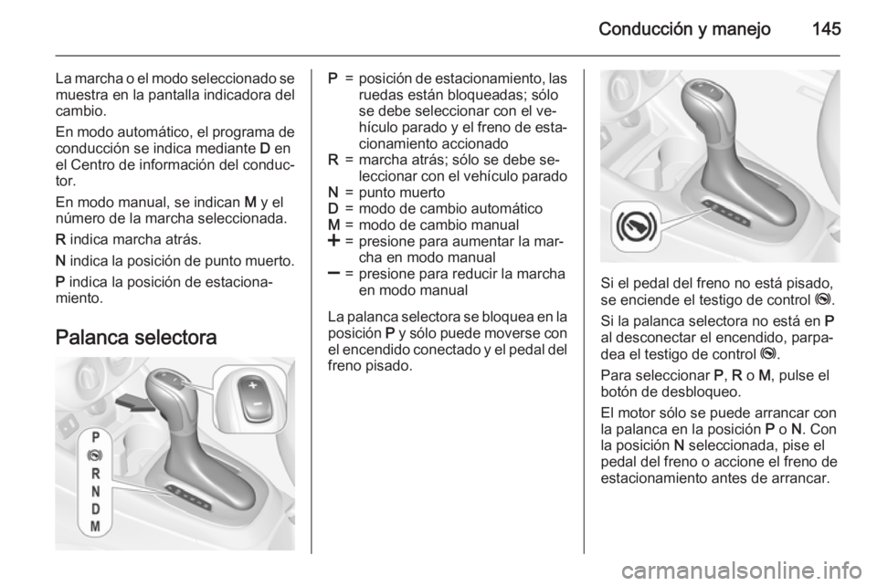 OPEL CORSA 2015 Manual de Instrucciones (in Spanish) Conducción y manejo145
La marcha o el modo seleccionado se
muestra en la pantalla indicadora del
cambio.
En modo automático, el programa de conducción se indica mediante D en
el Centro de informac OPEL CORSA 2015 Manual de Instrucciones (in Spanish) Conducción y manejo145
La marcha o el modo seleccionado se
muestra en la pantalla indicadora del
cambio.
En modo automático, el programa de conducción se indica mediante D en
el Centro de informac