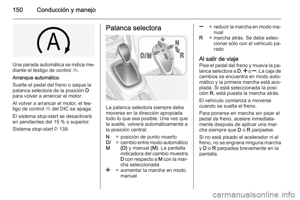 OPEL CORSA 2015 Manual de Instrucciones (in Spanish) 150Conducción y manejo
Una parada automática se indica me‐
diante el testigo de control D.
Arranque automático
Suelte el pedal del freno o saque la
palanca selectora de la posición D
para volv OPEL CORSA 2015 Manual de Instrucciones (in Spanish) 150Conducción y manejo
Una parada automática se indica me‐
diante el testigo de control D.
Arranque automático
Suelte el pedal del freno o saque la
palanca selectora de la posición D
para volv
