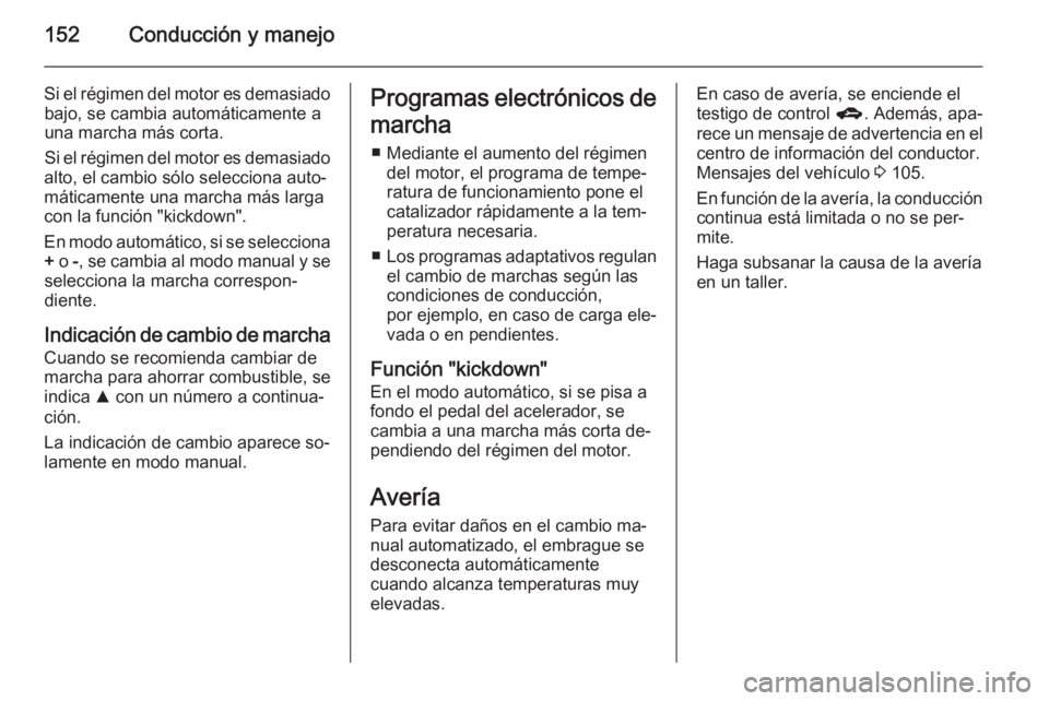 OPEL CORSA 2015 Manual de Instrucciones (in Spanish) 152Conducción y manejo
Si el régimen del motor es demasiadobajo, se cambia automáticamente a
una marcha más corta.
Si el régimen del motor es demasiado
alto, el cambio sólo selecciona auto‐
m OPEL CORSA 2015 Manual de Instrucciones (in Spanish) 152Conducción y manejo
Si el régimen del motor es demasiadobajo, se cambia automáticamente a
una marcha más corta.
Si el régimen del motor es demasiado
alto, el cambio sólo selecciona auto‐
m