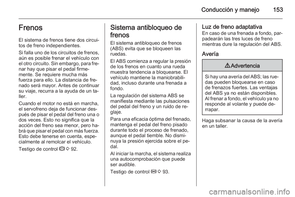 OPEL CORSA 2015 Manual de Instrucciones (in Spanish) Conducción y manejo153Frenos
El sistema de frenos tiene dos circui‐
tos de freno independientes.
Si falla uno de los circuitos de frenos,
aún es posible frenar el vehículo con
el otro circuito. S OPEL CORSA 2015 Manual de Instrucciones (in Spanish) Conducción y manejo153Frenos
El sistema de frenos tiene dos circui‐
tos de freno independientes.
Si falla uno de los circuitos de frenos,
aún es posible frenar el vehículo con
el otro circuito. S
