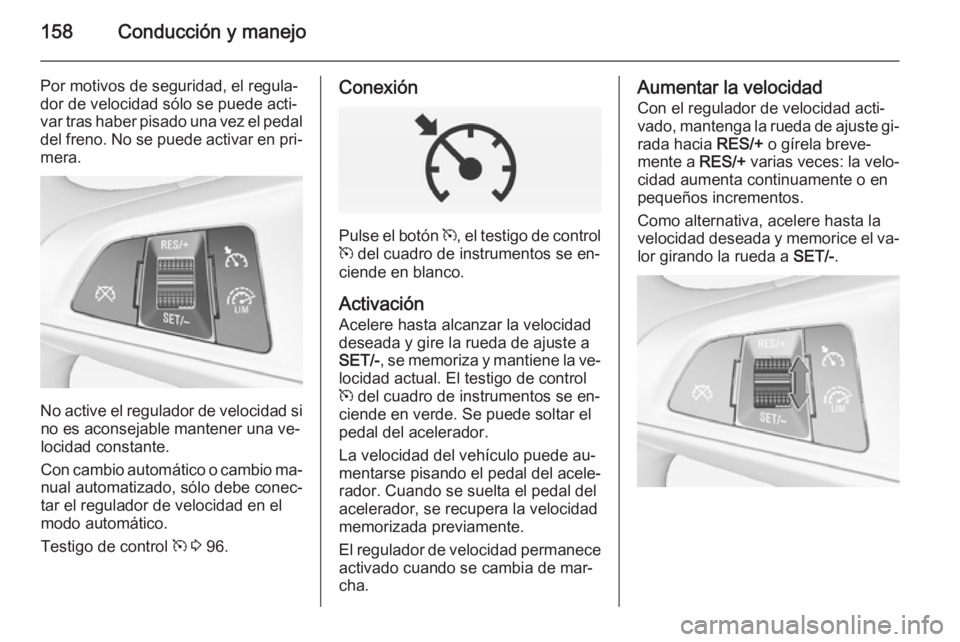 OPEL CORSA 2015 Manual de Instrucciones (in Spanish) 158Conducción y manejo
Por motivos de seguridad, el regula‐
dor de velocidad sólo se puede acti‐
var tras haber pisado una vez el pedal
del freno. No se puede activar en pri‐ mera.
No active e OPEL CORSA 2015 Manual de Instrucciones (in Spanish) 158Conducción y manejo
Por motivos de seguridad, el regula‐
dor de velocidad sólo se puede acti‐
var tras haber pisado una vez el pedal
del freno. No se puede activar en pri‐ mera.
No active e