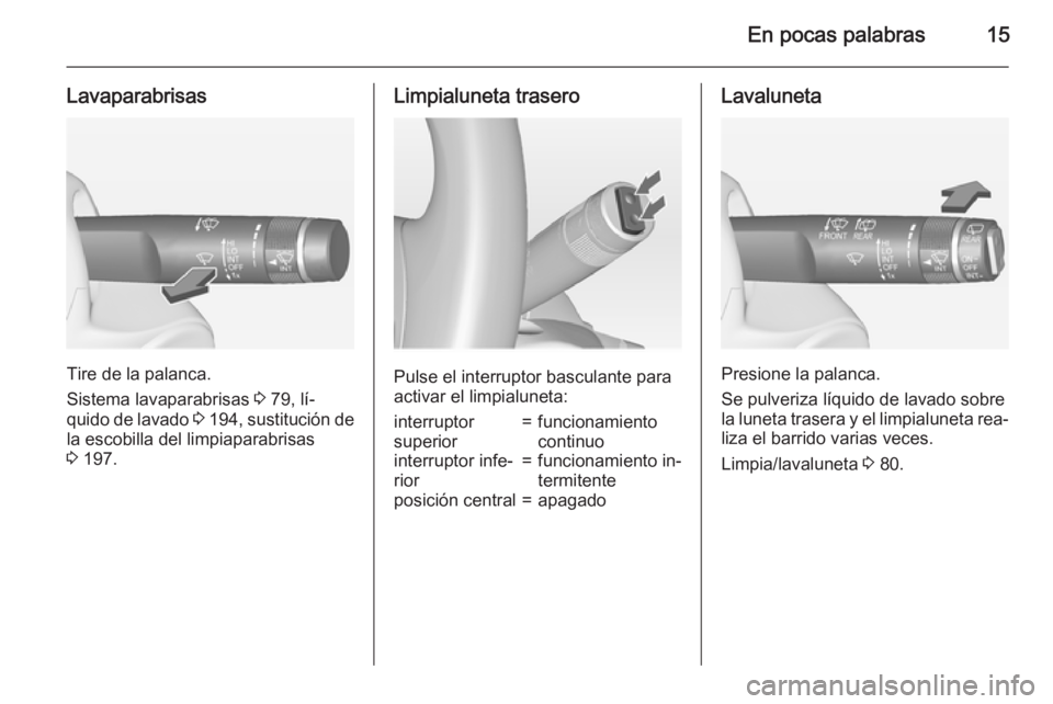 OPEL CORSA 2015  Manual de Instrucciones (in Spanish) En pocas palabras15
Lavaparabrisas
Tire de la palanca.
Sistema lavaparabrisas  3 79, lí‐
quido de lavado  3 194 , sustitución de
la escobilla del limpiaparabrisas
3  197.
Limpialuneta trasero
Puls