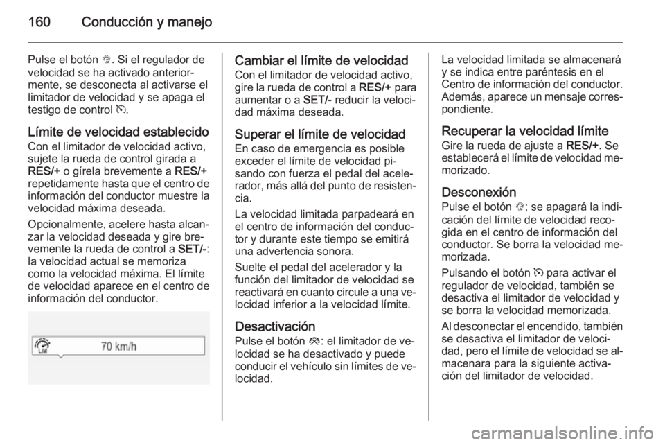 OPEL CORSA 2015 Manual de Instrucciones (in Spanish) 160Conducción y manejo
Pulse el botón L. Si el regulador de
velocidad se ha activado anterior‐ mente, se desconecta al activarse el
limitador de velocidad y se apaga el
testigo de control m.
Lím OPEL CORSA 2015 Manual de Instrucciones (in Spanish) 160Conducción y manejo
Pulse el botón L. Si el regulador de
velocidad se ha activado anterior‐ mente, se desconecta al activarse el
limitador de velocidad y se apaga el
testigo de control m.
Lím
