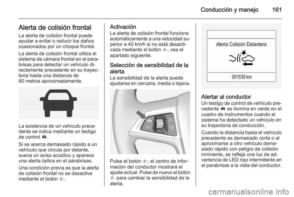 OPEL CORSA 2015 Manual de Instrucciones (in Spanish) Conducción y manejo161Alerta de colisión frontal
La alerta de colisión frontal puede ayudar a evitar o reducir los daños
ocasionados por un choque frontal.
La alerta de colisión frontal utiliza e OPEL CORSA 2015 Manual de Instrucciones (in Spanish) Conducción y manejo161Alerta de colisión frontal
La alerta de colisión frontal puede ayudar a evitar o reducir los daños
ocasionados por un choque frontal.
La alerta de colisión frontal utiliza e