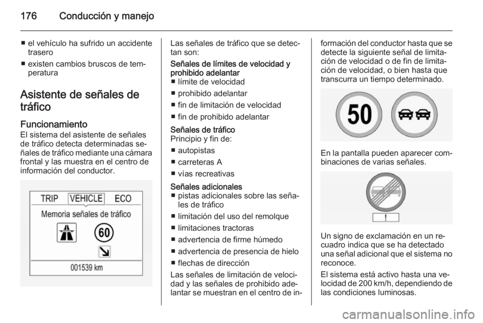 OPEL CORSA 2015 Manual de Instrucciones (in Spanish) 176Conducción y manejo
■ el vehículo ha sufrido un accidentetrasero
■ existen cambios bruscos de tem‐ peratura
Asistente de señales de
tráfico
Funcionamiento
El sistema del asistente de señ OPEL CORSA 2015 Manual de Instrucciones (in Spanish) 176Conducción y manejo
■ el vehículo ha sufrido un accidentetrasero
■ existen cambios bruscos de tem‐ peratura
Asistente de señales de
tráfico
Funcionamiento
El sistema del asistente de señ