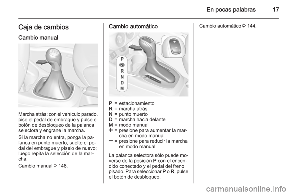 OPEL CORSA 2015  Manual de Instrucciones (in Spanish) En pocas palabras17Caja de cambiosCambio manual
Marcha atrás: con el vehículo parado,pise el pedal de embrague y pulse el
botón de desbloqueo de la palanca
selectora y engrane la marcha.
Si la marc