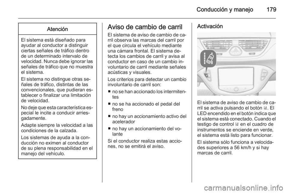 OPEL CORSA 2015 Manual de Instrucciones (in Spanish) Conducción y manejo179Atención
El sistema está diseñado para
ayudar al conductor a distinguir
ciertas señales de tráfico dentro de un determinado intervalo de
velocidad. Nunca debe ignorar las s OPEL CORSA 2015 Manual de Instrucciones (in Spanish) Conducción y manejo179Atención
El sistema está diseñado para
ayudar al conductor a distinguir
ciertas señales de tráfico dentro de un determinado intervalo de
velocidad. Nunca debe ignorar las s