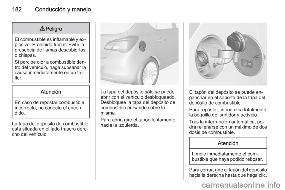 OPEL CORSA 2015 Manual de Instrucciones (in Spanish) 182Conducción y manejo9Peligro
El combustible es inflamable y ex‐
plosivo. Prohibido fumar. Evite la
presencia de llamas descubiertas
o chispas.
Si percibe olor a combustible den‐
tro del vehícu OPEL CORSA 2015 Manual de Instrucciones (in Spanish) 182Conducción y manejo9Peligro
El combustible es inflamable y ex‐
plosivo. Prohibido fumar. Evite la
presencia de llamas descubiertas
o chispas.
Si percibe olor a combustible den‐
tro del vehícu