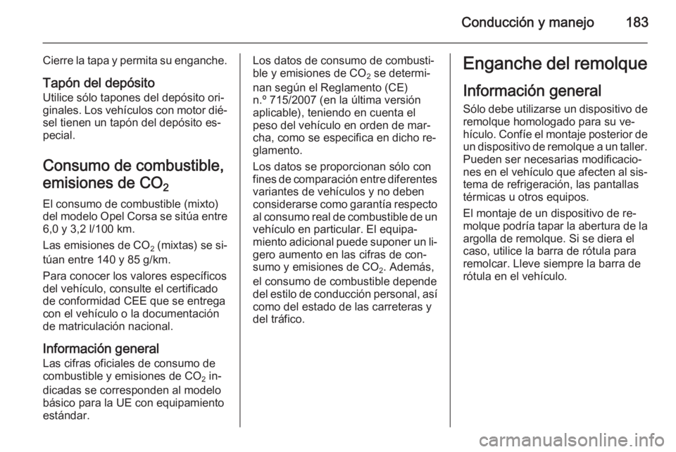 OPEL CORSA 2015 Manual de Instrucciones (in Spanish) Conducción y manejo183
Cierre la tapa y permita su enganche.
Tapón del depósito Utilice sólo tapones del depósito ori‐
ginales. Los vehículos con motor dié‐
sel tienen un tapón del depósi OPEL CORSA 2015 Manual de Instrucciones (in Spanish) Conducción y manejo183
Cierre la tapa y permita su enganche.
Tapón del depósito Utilice sólo tapones del depósito ori‐
ginales. Los vehículos con motor dié‐
sel tienen un tapón del depósi