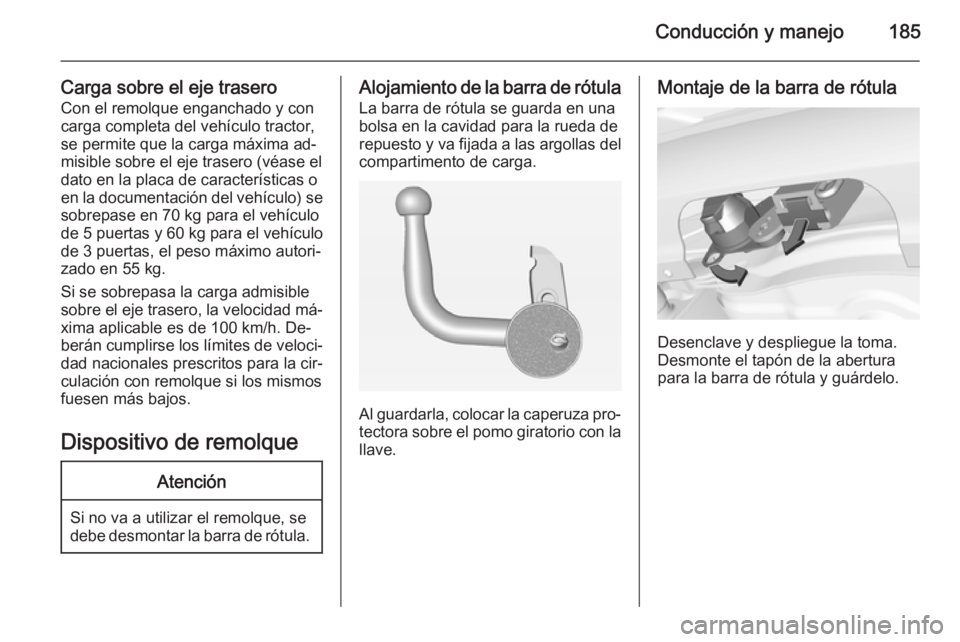 OPEL CORSA 2015 Manual de Instrucciones (in Spanish) Conducción y manejo185
Carga sobre el eje traseroCon el remolque enganchado y con
carga completa del vehículo tractor,
se permite que la carga máxima ad‐
misible sobre el eje trasero (véase el
d OPEL CORSA 2015 Manual de Instrucciones (in Spanish) Conducción y manejo185
Carga sobre el eje traseroCon el remolque enganchado y con
carga completa del vehículo tractor,
se permite que la carga máxima ad‐
misible sobre el eje trasero (véase el
d