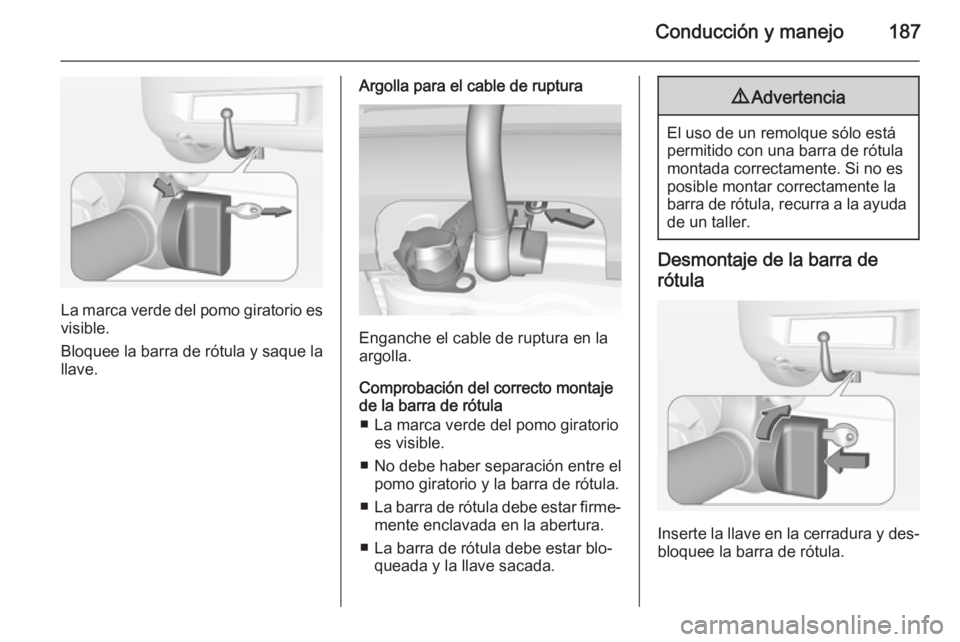 OPEL CORSA 2015 Manual de Instrucciones (in Spanish) Conducción y manejo187
La marca verde del pomo giratorio es
visible.
Bloquee la barra de rótula y saque la
llave.
Argolla para el cable de ruptura
Enganche el cable de ruptura en la
argolla.
Comprob OPEL CORSA 2015 Manual de Instrucciones (in Spanish) Conducción y manejo187
La marca verde del pomo giratorio es
visible.
Bloquee la barra de rótula y saque la
llave.
Argolla para el cable de ruptura
Enganche el cable de ruptura en la
argolla.
Comprob