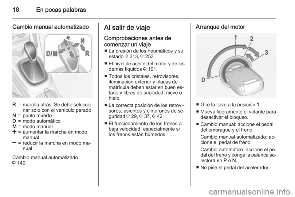 OPEL CORSA 2015  Manual de Instrucciones (in Spanish) 18En pocas palabras
Cambio manual automatizadoR=marcha atrás. Se debe seleccio‐
nar sólo con el vehículo paradoN=punto muertoD=modo automáticoM=modo manual<=aumentar la marcha en modo
manual]=re