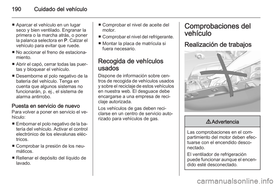 OPEL CORSA 2015 Manual de Instrucciones (in Spanish) 190Cuidado del vehículo
■ Aparcar el vehículo en un lugarseco y bien ventilado. Engranar la
primera o la marcha atrás, o poner
la palanca selectora en P. Calzar el
vehículo para evitar que rued OPEL CORSA 2015 Manual de Instrucciones (in Spanish) 190Cuidado del vehículo
■ Aparcar el vehículo en un lugarseco y bien ventilado. Engranar la
primera o la marcha atrás, o poner
la palanca selectora en P. Calzar el
vehículo para evitar que rued