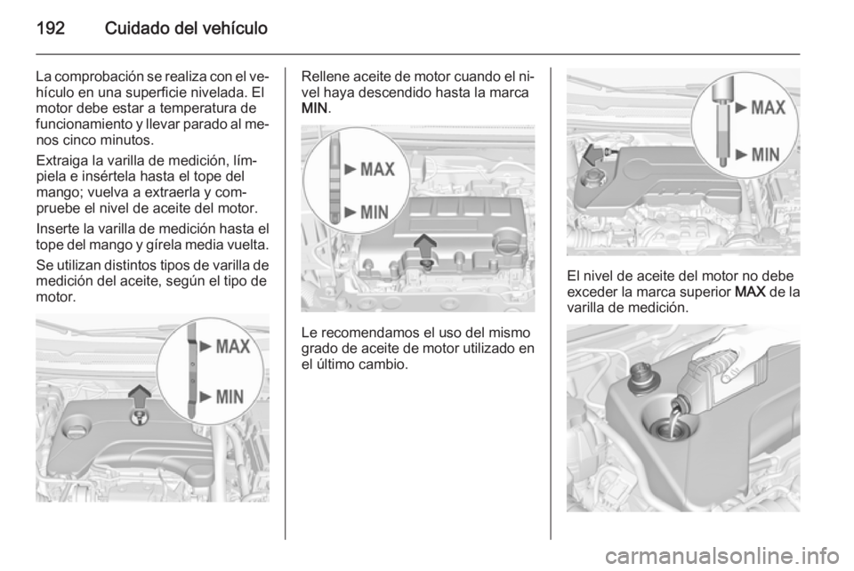 OPEL CORSA 2015 Manual de Instrucciones (in Spanish) 192Cuidado del vehículo
La comprobación se realiza con el ve‐
hículo en una superficie nivelada. El
motor debe estar a temperatura de
funcionamiento y llevar parado al me‐ nos cinco minutos.
Ex OPEL CORSA 2015 Manual de Instrucciones (in Spanish) 192Cuidado del vehículo
La comprobación se realiza con el ve‐
hículo en una superficie nivelada. El
motor debe estar a temperatura de
funcionamiento y llevar parado al me‐ nos cinco minutos.
Ex