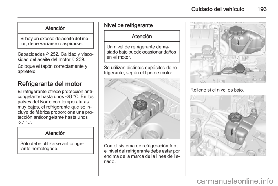 OPEL CORSA 2015 Manual de Instrucciones (in Spanish) Cuidado del vehículo193Atención
Si hay un exceso de aceite del mo‐tor, debe vaciarse o aspirarse.
Capacidades 3 252, Calidad y visco‐
sidad del aceite del motor 3 239.
Coloque el tapón correc OPEL CORSA 2015 Manual de Instrucciones (in Spanish) Cuidado del vehículo193Atención
Si hay un exceso de aceite del mo‐tor, debe vaciarse o aspirarse.
Capacidades 3 252, Calidad y visco‐
sidad del aceite del motor 3 239.
Coloque el tapón correc