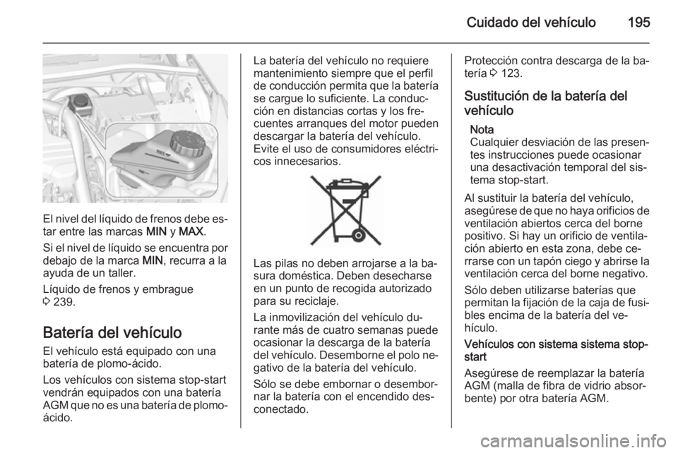 OPEL CORSA 2015 Manual de Instrucciones (in Spanish) Cuidado del vehículo195
El nivel del líquido de frenos debe es‐
tar entre las marcas MIN y MAX .
Si el nivel de líquido se encuentra por debajo de la marca MIN, recurra a la
ayuda de un taller. OPEL CORSA 2015 Manual de Instrucciones (in Spanish) Cuidado del vehículo195
El nivel del líquido de frenos debe es‐
tar entre las marcas MIN y MAX .
Si el nivel de líquido se encuentra por debajo de la marca MIN, recurra a la
ayuda de un taller.