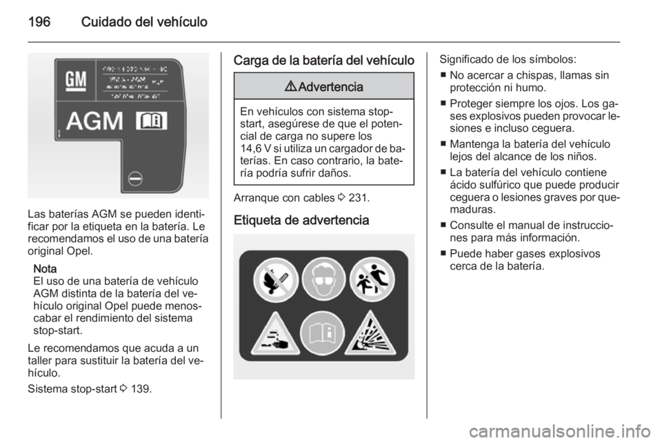 OPEL CORSA 2015 Manual de Instrucciones (in Spanish) 196Cuidado del vehículo
Las baterías AGM se pueden identi‐
ficar por la etiqueta en la batería. Le
recomendamos el uso de una batería
original Opel.
Nota
El uso de una batería de vehículo
AGM OPEL CORSA 2015 Manual de Instrucciones (in Spanish) 196Cuidado del vehículo
Las baterías AGM se pueden identi‐
ficar por la etiqueta en la batería. Le
recomendamos el uso de una batería
original Opel.
Nota
El uso de una batería de vehículo
AGM