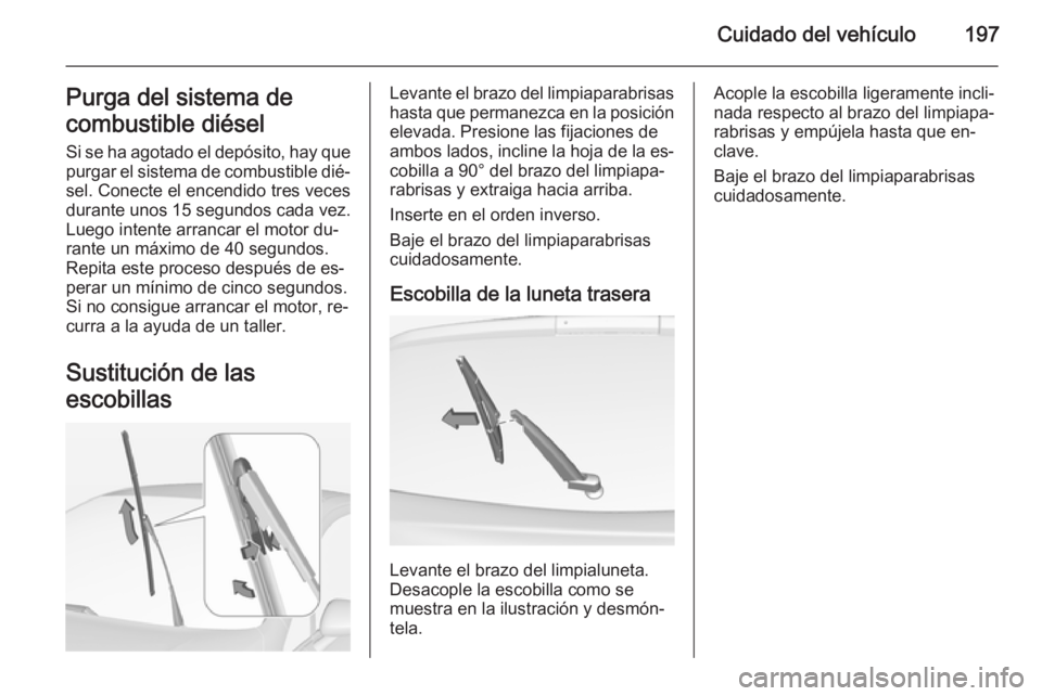 OPEL CORSA 2015 Manual de Instrucciones (in Spanish) Cuidado del vehículo197Purga del sistema de
combustible diésel
Si se ha agotado el depósito, hay que purgar el sistema de combustible dié‐ sel. Conecte el encendido tres veces
durante unos 15 se OPEL CORSA 2015 Manual de Instrucciones (in Spanish) Cuidado del vehículo197Purga del sistema de
combustible diésel
Si se ha agotado el depósito, hay que purgar el sistema de combustible dié‐ sel. Conecte el encendido tres veces
durante unos 15 se