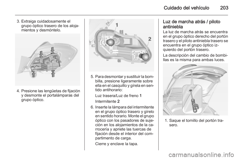 OPEL CORSA 2015 Manual de Instrucciones (in Spanish) Cuidado del vehículo203
3. Extraiga cuidadosamente elgrupo óptico trasero de los aloja‐
mientos y desmóntelo.
4. Presione las lengüetas de fijación
y desmonte el portalámparas del
grupo óptic OPEL CORSA 2015 Manual de Instrucciones (in Spanish) Cuidado del vehículo203
3. Extraiga cuidadosamente elgrupo óptico trasero de los aloja‐
mientos y desmóntelo.
4. Presione las lengüetas de fijación
y desmonte el portalámparas del
grupo óptic
