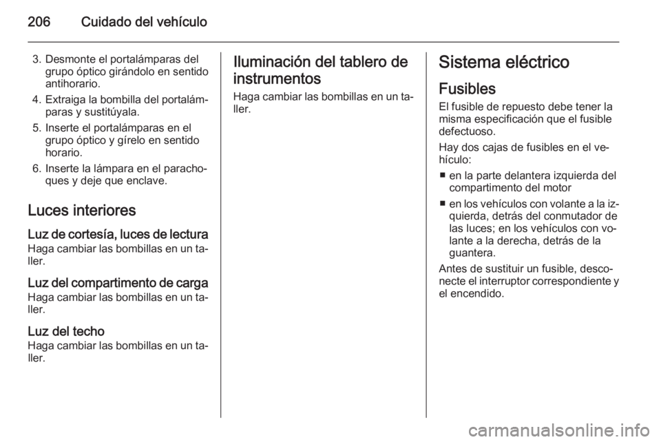 OPEL CORSA 2015 Manual de Instrucciones (in Spanish) 206Cuidado del vehículo
3. Desmonte el portalámparas delgrupo óptico girándolo en sentido
antihorario.
4. Extraiga la bombilla del portalám‐
paras y sustitúyala.
5. Inserte el portalámparas e OPEL CORSA 2015 Manual de Instrucciones (in Spanish) 206Cuidado del vehículo
3. Desmonte el portalámparas delgrupo óptico girándolo en sentido
antihorario.
4. Extraiga la bombilla del portalám‐
paras y sustitúyala.
5. Inserte el portalámparas e