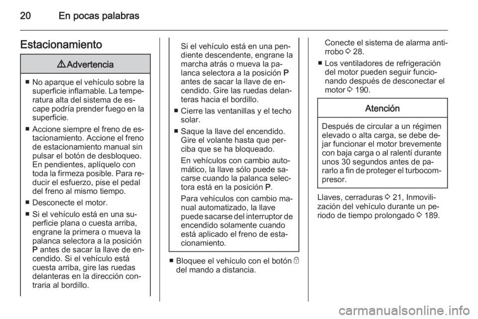 OPEL CORSA 2015 Manual de Instrucciones (in Spanish) 20En pocas palabrasEstacionamiento9Advertencia
■No aparque el vehículo sobre la
superficie inflamable. La tempe‐ ratura alta del sistema de es‐
cape podría prender fuego en la superficie.
■ OPEL CORSA 2015 Manual de Instrucciones (in Spanish) 20En pocas palabrasEstacionamiento9Advertencia
■No aparque el vehículo sobre la
superficie inflamable. La tempe‐ ratura alta del sistema de es‐
cape podría prender fuego en la superficie.
■