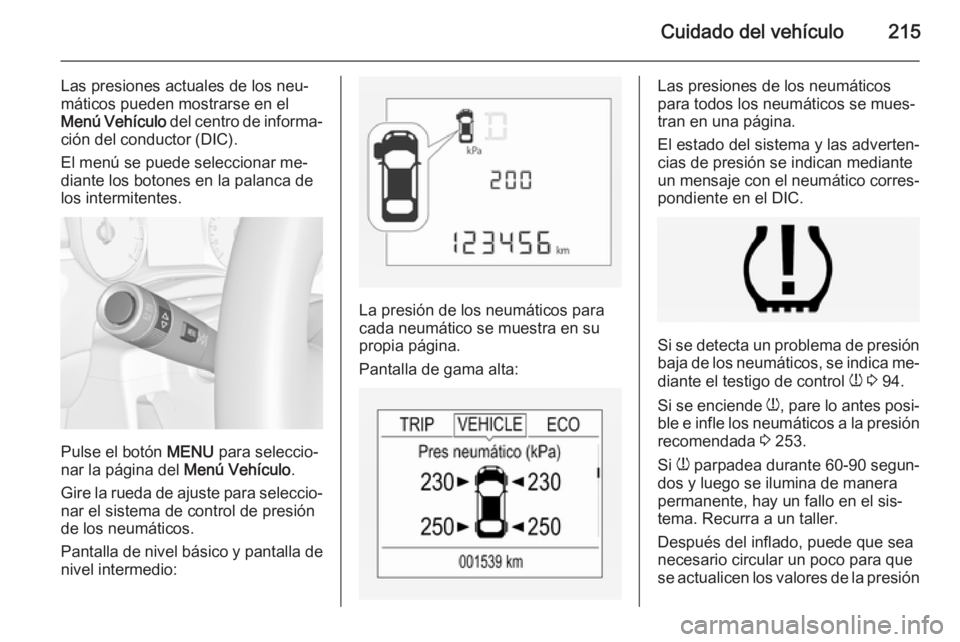 OPEL CORSA 2015 Manual de Instrucciones (in Spanish) Cuidado del vehículo215
Las presiones actuales de los neu‐
máticos pueden mostrarse en el
Menú Vehículo del centro de informa‐
ción del conductor (DIC).
El menú se puede seleccionar me‐
d OPEL CORSA 2015 Manual de Instrucciones (in Spanish) Cuidado del vehículo215
Las presiones actuales de los neu‐
máticos pueden mostrarse en el
Menú Vehículo del centro de informa‐
ción del conductor (DIC).
El menú se puede seleccionar me‐
d