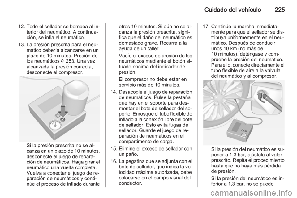 OPEL CORSA 2015 Manual de Instrucciones (in Spanish) Cuidado del vehículo225
12. Todo el sellador se bombea al in‐terior del neumático. A continua‐
ción, se infla el neumático.
13. La presión prescrita para el neu‐ mático debería alcanzarse OPEL CORSA 2015 Manual de Instrucciones (in Spanish) Cuidado del vehículo225
12. Todo el sellador se bombea al in‐terior del neumático. A continua‐
ción, se infla el neumático.
13. La presión prescrita para el neu‐ mático debería alcanzarse