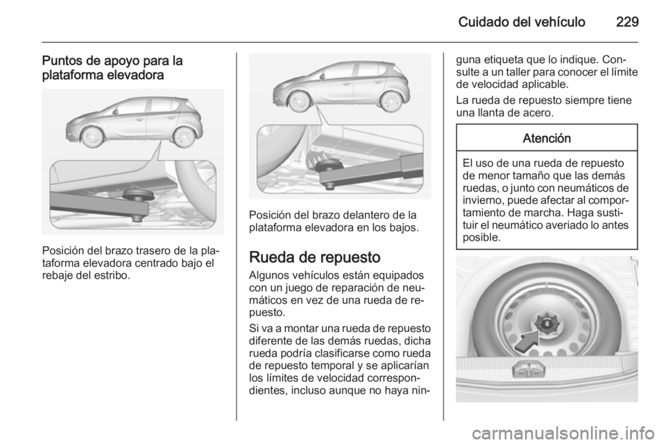 OPEL CORSA 2015 Manual de Instrucciones (in Spanish) Cuidado del vehículo229
Puntos de apoyo para la
plataforma elevadora
Posición del brazo trasero de la pla‐
taforma elevadora centrado bajo el
rebaje del estribo.
Posición del brazo delantero de l OPEL CORSA 2015 Manual de Instrucciones (in Spanish) Cuidado del vehículo229
Puntos de apoyo para la
plataforma elevadora
Posición del brazo trasero de la pla‐
taforma elevadora centrado bajo el
rebaje del estribo.
Posición del brazo delantero de l