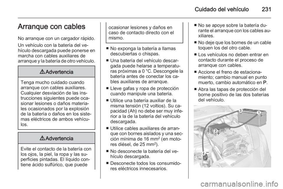 OPEL CORSA 2015 Manual de Instrucciones (in Spanish) Cuidado del vehículo231Arranque con cables
No arranque con un cargador rápido.
Un vehículo con la batería del ve‐
hículo descargada puede ponerse en marcha con cables auxiliares de
arranque y l OPEL CORSA 2015 Manual de Instrucciones (in Spanish) Cuidado del vehículo231Arranque con cables
No arranque con un cargador rápido.
Un vehículo con la batería del ve‐
hículo descargada puede ponerse en marcha con cables auxiliares de
arranque y l