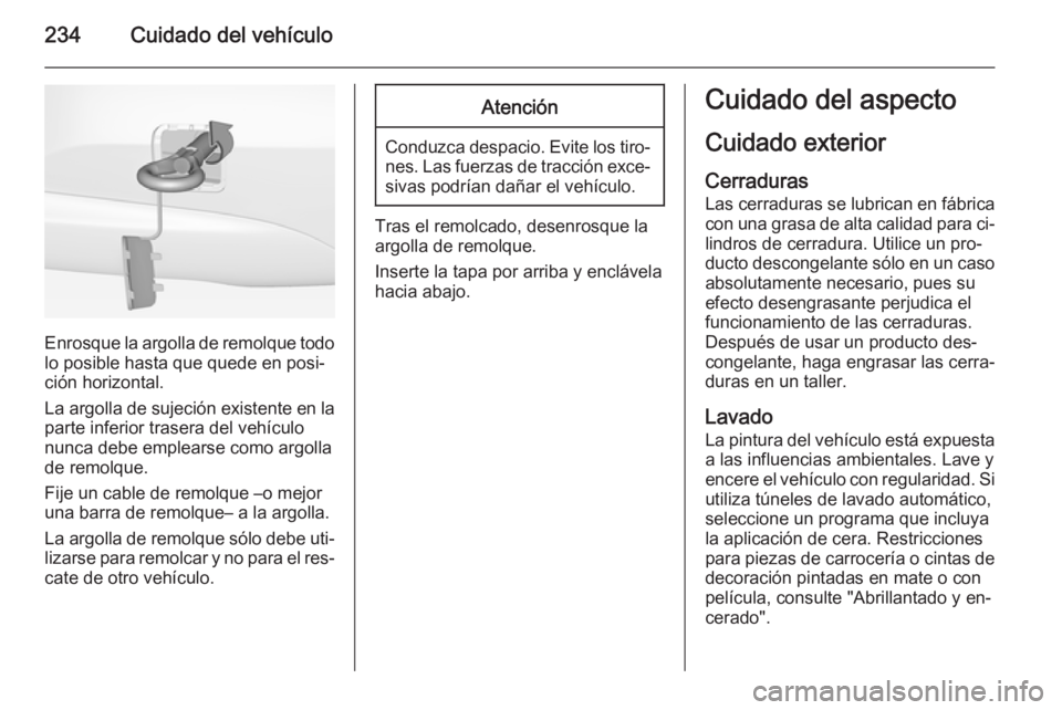 OPEL CORSA 2015 Manual de Instrucciones (in Spanish) 234Cuidado del vehículo
Enrosque la argolla de remolque todolo posible hasta que quede en posi‐
ción horizontal.
La argolla de sujeción existente en la
parte inferior trasera del vehículo
nunca OPEL CORSA 2015 Manual de Instrucciones (in Spanish) 234Cuidado del vehículo
Enrosque la argolla de remolque todolo posible hasta que quede en posi‐
ción horizontal.
La argolla de sujeción existente en la
parte inferior trasera del vehículo
nunca