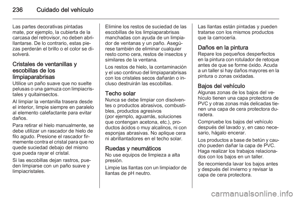 OPEL CORSA 2015 Manual de Instrucciones (in Spanish) 236Cuidado del vehículo
Las partes decorativas pintadas
mate, por ejemplo, la cubierta de la
carcasa del retrovisor, no deben abri‐
llantarse. De lo contrario, estas pie‐
zas perderán el brillo OPEL CORSA 2015 Manual de Instrucciones (in Spanish) 236Cuidado del vehículo
Las partes decorativas pintadas
mate, por ejemplo, la cubierta de la
carcasa del retrovisor, no deben abri‐
llantarse. De lo contrario, estas pie‐
zas perderán el brillo