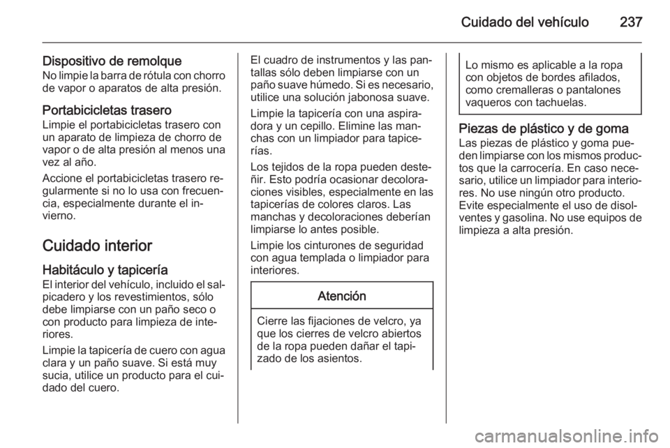 OPEL CORSA 2015 Manual de Instrucciones (in Spanish) Cuidado del vehículo237
Dispositivo de remolqueNo limpie la barra de rótula con chorro
de vapor o aparatos de alta presión.
Portabicicletas trasero Limpie el portabicicletas trasero con
un aparato OPEL CORSA 2015 Manual de Instrucciones (in Spanish) Cuidado del vehículo237
Dispositivo de remolqueNo limpie la barra de rótula con chorro
de vapor o aparatos de alta presión.
Portabicicletas trasero Limpie el portabicicletas trasero con
un aparato