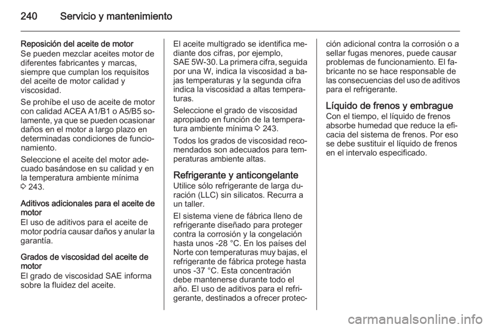 OPEL CORSA 2015 Manual de Instrucciones (in Spanish) 240Servicio y mantenimiento
Reposición del aceite de motor
Se pueden mezclar aceites motor de
diferentes fabricantes y marcas,
siempre que cumplan los requisitos
del aceite de motor calidad y
viscosi OPEL CORSA 2015 Manual de Instrucciones (in Spanish) 240Servicio y mantenimiento
Reposición del aceite de motor
Se pueden mezclar aceites motor de
diferentes fabricantes y marcas,
siempre que cumplan los requisitos
del aceite de motor calidad y
viscosi