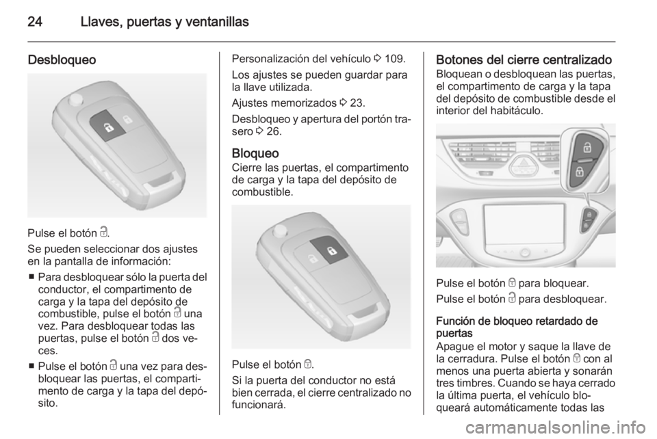 OPEL CORSA 2015 Manual de Instrucciones (in Spanish) 24Llaves, puertas y ventanillas
Desbloqueo
Pulse el botón c.
Se pueden seleccionar dos ajustes
en la pantalla de información:
■ Para desbloquear sólo la puerta del
conductor, el compartimento de
OPEL CORSA 2015 Manual de Instrucciones (in Spanish) 24Llaves, puertas y ventanillas
Desbloqueo
Pulse el botón c.
Se pueden seleccionar dos ajustes
en la pantalla de información:
■ Para desbloquear sólo la puerta del
conductor, el compartimento de