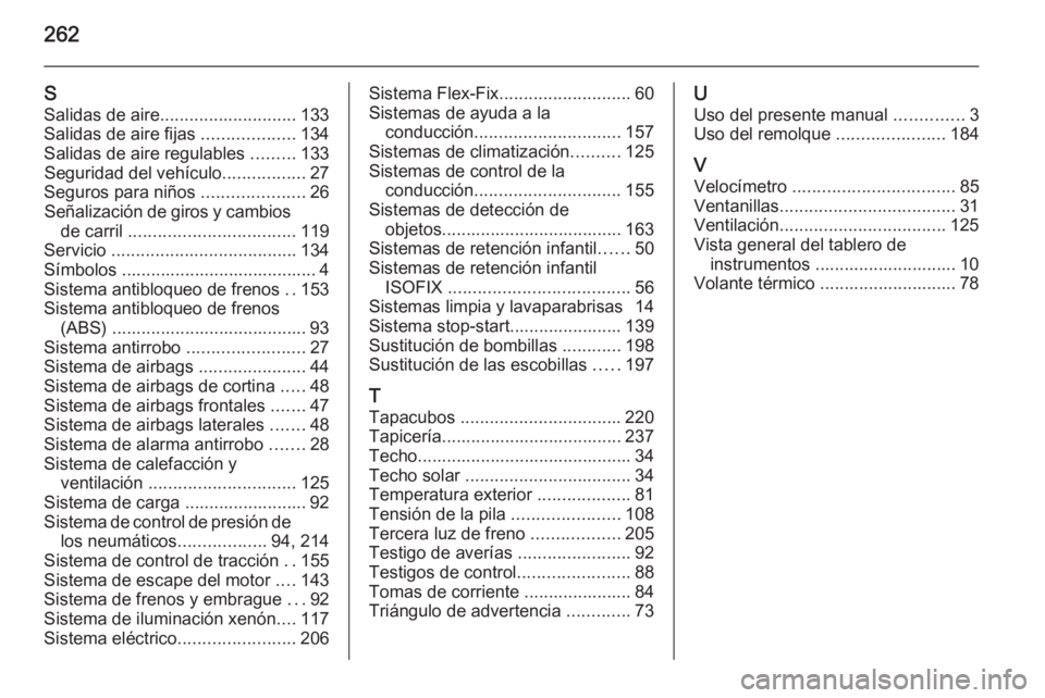 OPEL CORSA 2015  Manual de Instrucciones (in Spanish) 262
SSalidas de aire ............................ 133
Salidas de aire fijas  ...................134
Salidas de aire regulables  .........133
Seguridad del vehículo .................27
Seguros para ni