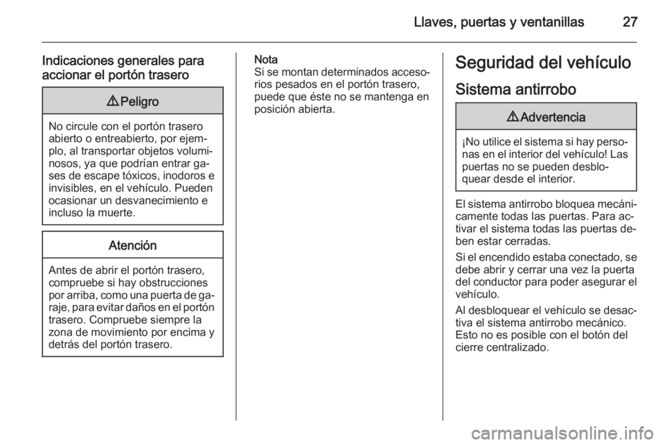 OPEL CORSA 2015 Manual de Instrucciones (in Spanish) Llaves, puertas y ventanillas27
Indicaciones generales paraaccionar el portón trasero9 Peligro
No circule con el portón trasero
abierto o entreabierto, por ejem‐
plo, al transportar objetos volumi OPEL CORSA 2015 Manual de Instrucciones (in Spanish) Llaves, puertas y ventanillas27
Indicaciones generales paraaccionar el portón trasero9 Peligro
No circule con el portón trasero
abierto o entreabierto, por ejem‐
plo, al transportar objetos volumi