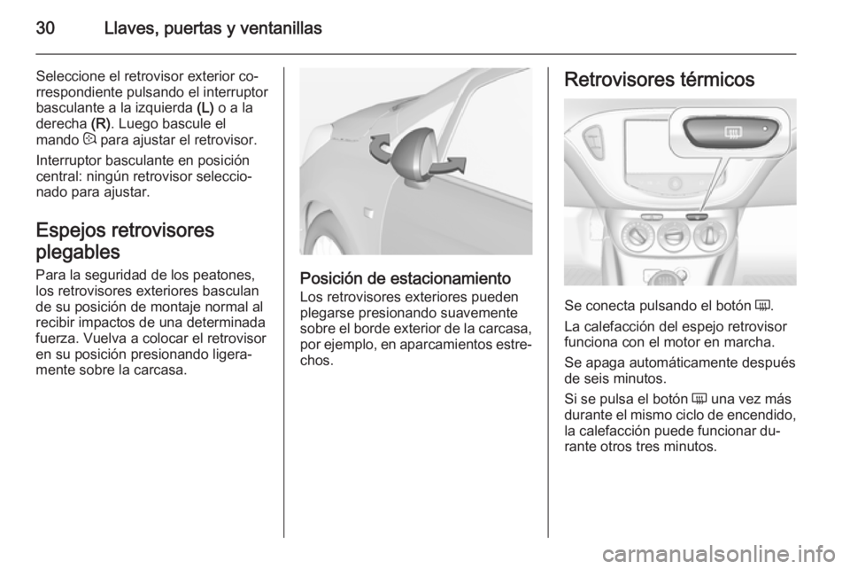 OPEL CORSA 2015 Manual de Instrucciones (in Spanish) 30Llaves, puertas y ventanillas
Seleccione el retrovisor exterior co‐
rrespondiente pulsando el interruptor
basculante a la izquierda (L) o a la
derecha (R). Luego bascule el
mando : para ajustar OPEL CORSA 2015 Manual de Instrucciones (in Spanish) 30Llaves, puertas y ventanillas
Seleccione el retrovisor exterior co‐
rrespondiente pulsando el interruptor
basculante a la izquierda (L) o a la
derecha (R). Luego bascule el
mando : para ajustar