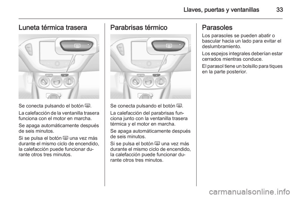 OPEL CORSA 2015 Manual de Instrucciones (in Spanish) Llaves, puertas y ventanillas33Luneta térmica trasera
Se conecta pulsando el botón Ü.
La calefacción de la ventanilla trasera funciona con el motor en marcha.
Se apaga automáticamente después
de OPEL CORSA 2015 Manual de Instrucciones (in Spanish) Llaves, puertas y ventanillas33Luneta térmica trasera
Se conecta pulsando el botón Ü.
La calefacción de la ventanilla trasera funciona con el motor en marcha.
Se apaga automáticamente después
de