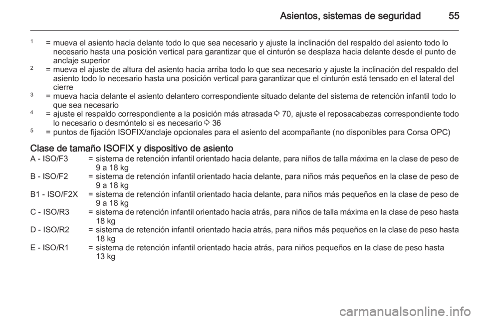 OPEL CORSA 2015 Manual de Instrucciones (in Spanish) Asientos, sistemas de seguridad55
1=mueva el asiento hacia delante todo lo que sea necesario y ajuste la inclinación del respaldo del asiento todo lo
necesario hasta una posición vertical para garan OPEL CORSA 2015 Manual de Instrucciones (in Spanish) Asientos, sistemas de seguridad55
1=mueva el asiento hacia delante todo lo que sea necesario y ajuste la inclinación del respaldo del asiento todo lo
necesario hasta una posición vertical para garan