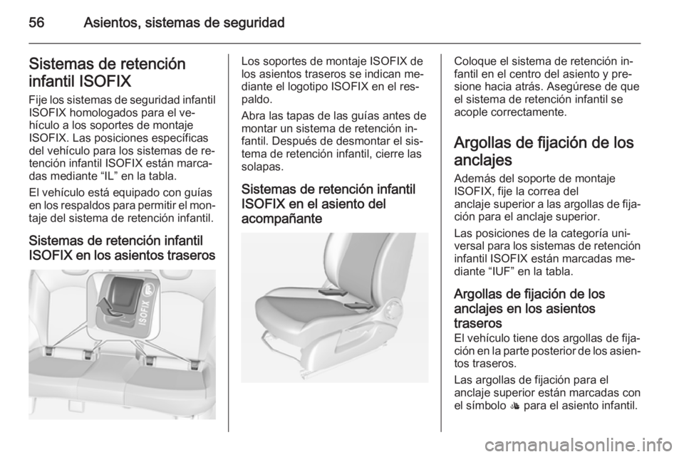OPEL CORSA 2015 Manual de Instrucciones (in Spanish) 56Asientos, sistemas de seguridadSistemas de retención
infantil ISOFIX Fije los sistemas de seguridad infantil ISOFIX homologados para el ve‐
hículo a los soportes de montaje
ISOFIX. Las posicione OPEL CORSA 2015 Manual de Instrucciones (in Spanish) 56Asientos, sistemas de seguridadSistemas de retención
infantil ISOFIX Fije los sistemas de seguridad infantil ISOFIX homologados para el ve‐
hículo a los soportes de montaje
ISOFIX. Las posicione