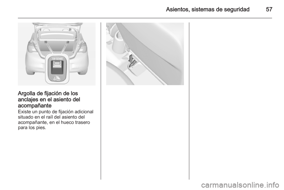 OPEL CORSA 2015 Manual de Instrucciones (in Spanish) Asientos, sistemas de seguridad57
Argolla de fijación de losanclajes en el asiento del
acompañante
Existe un punto de fijación adicional
situado en el raíl del asiento del
acompañante, en el huec OPEL CORSA 2015 Manual de Instrucciones (in Spanish) Asientos, sistemas de seguridad57
Argolla de fijación de losanclajes en el asiento del
acompañante
Existe un punto de fijación adicional
situado en el raíl del asiento del
acompañante, en el huec