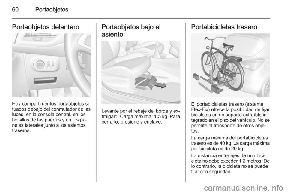 OPEL CORSA 2015 Manual de Instrucciones (in Spanish) 60PortaobjetosPortaobjetos delantero
Hay compartimentos portaobjetos si‐
tuados debajo del conmutador de las
luces, en la consola central, en los
bolsillos de las puertas y en los pa‐
neles latera OPEL CORSA 2015 Manual de Instrucciones (in Spanish) 60PortaobjetosPortaobjetos delantero
Hay compartimentos portaobjetos si‐
tuados debajo del conmutador de las
luces, en la consola central, en los
bolsillos de las puertas y en los pa‐
neles latera