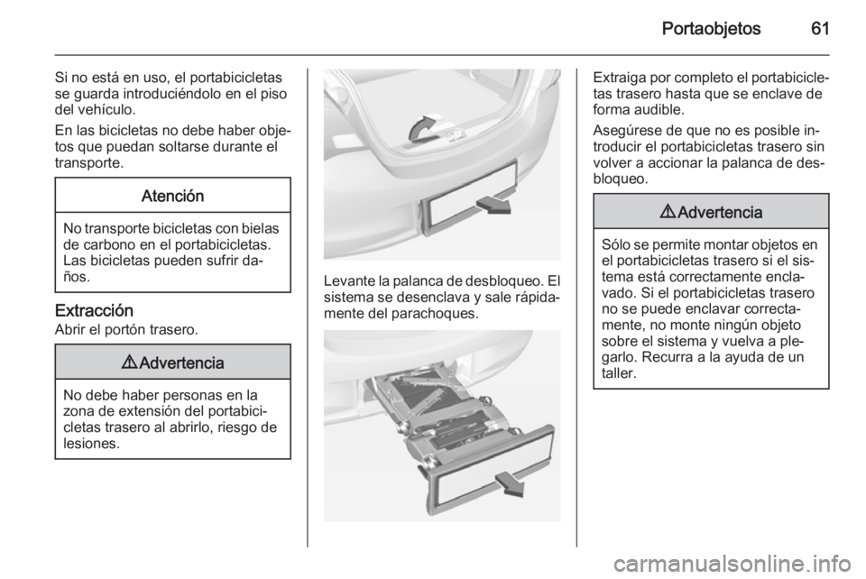 OPEL CORSA 2015 Manual de Instrucciones (in Spanish) Portaobjetos61
Si no está en uso, el portabicicletasse guarda introduciéndolo en el piso
del vehículo.
En las bicicletas no debe haber obje‐
tos que puedan soltarse durante el
transporte.Atenció OPEL CORSA 2015 Manual de Instrucciones (in Spanish) Portaobjetos61
Si no está en uso, el portabicicletasse guarda introduciéndolo en el piso
del vehículo.
En las bicicletas no debe haber obje‐
tos que puedan soltarse durante el
transporte.Atenció