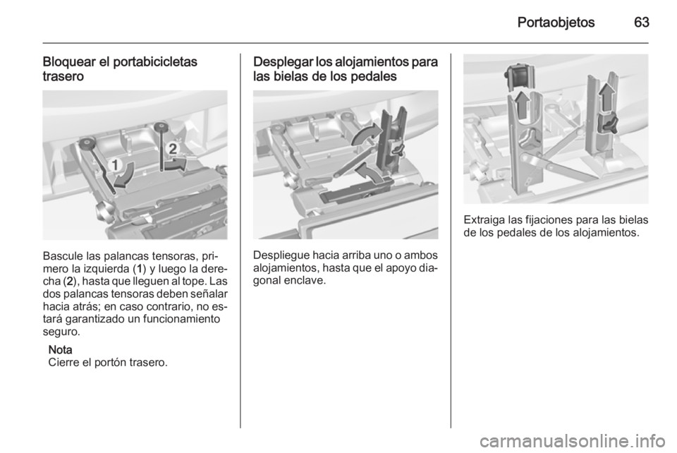 OPEL CORSA 2015 Manual de Instrucciones (in Spanish) Portaobjetos63
Bloquear el portabicicletas
trasero
Bascule las palancas tensoras, pri‐
mero la izquierda ( 1) y luego la dere‐
cha ( 2), hasta que lleguen al tope. Las
dos palancas tensoras deben OPEL CORSA 2015 Manual de Instrucciones (in Spanish) Portaobjetos63
Bloquear el portabicicletas
trasero
Bascule las palancas tensoras, pri‐
mero la izquierda ( 1) y luego la dere‐
cha ( 2), hasta que lleguen al tope. Las
dos palancas tensoras deben