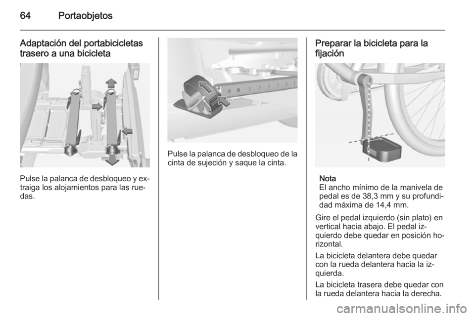 OPEL CORSA 2015 Manual de Instrucciones (in Spanish) 64Portaobjetos
Adaptación del portabicicletas
trasero a una bicicleta
Pulse la palanca de desbloqueo y ex‐ traiga los alojamientos para las rue‐
das.
Pulse la palanca de desbloqueo de la
cinta de OPEL CORSA 2015 Manual de Instrucciones (in Spanish) 64Portaobjetos
Adaptación del portabicicletas
trasero a una bicicleta
Pulse la palanca de desbloqueo y ex‐ traiga los alojamientos para las rue‐
das.
Pulse la palanca de desbloqueo de la
cinta de