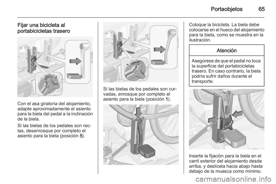 OPEL CORSA 2015 Manual de Instrucciones (in Spanish) Portaobjetos65
Fijar una bicicleta al
portabicicletas trasero
Con el asa giratoria del alojamiento,
adapte aproximadamente el asiento
para la biela del pedal a la inclinación de la biela.
Si las biel OPEL CORSA 2015 Manual de Instrucciones (in Spanish) Portaobjetos65
Fijar una bicicleta al
portabicicletas trasero
Con el asa giratoria del alojamiento,
adapte aproximadamente el asiento
para la biela del pedal a la inclinación de la biela.
Si las biel