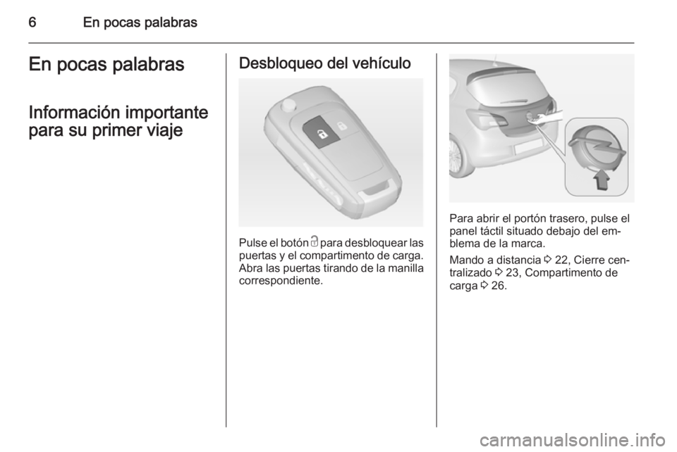 OPEL CORSA 2015  Manual de Instrucciones (in Spanish) 6En pocas palabrasEn pocas palabras
Información importante
para su primer viajeDesbloqueo del vehículo
Pulse el botón  c para desbloquear las
puertas y el compartimento de carga. Abra las puertas t