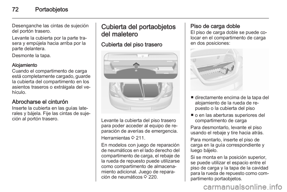OPEL CORSA 2015 Manual de Instrucciones (in Spanish) 72Portaobjetos
Desenganche las cintas de sujeción
del portón trasero.
Levante la cubierta por la parte tra‐
sera y empújela hacia arriba por la
parte delantera.
Desmonte la tapa.
Alojamiento
Cuan OPEL CORSA 2015 Manual de Instrucciones (in Spanish) 72Portaobjetos
Desenganche las cintas de sujeción
del portón trasero.
Levante la cubierta por la parte tra‐
sera y empújela hacia arriba por la
parte delantera.
Desmonte la tapa.
Alojamiento
Cuan