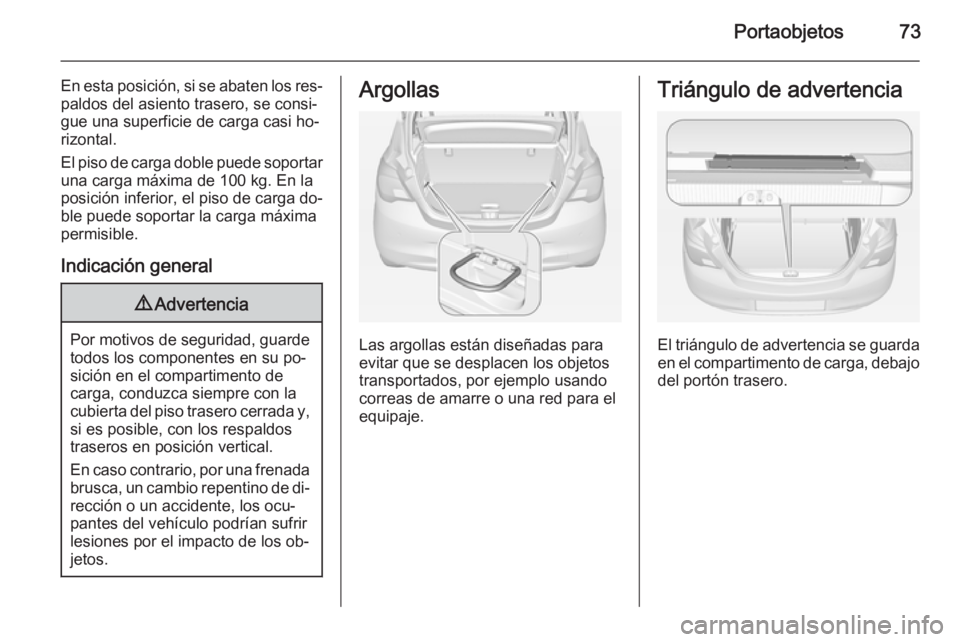 OPEL CORSA 2015 Manual de Instrucciones (in Spanish) Portaobjetos73
En esta posición, si se abaten los res‐
paldos del asiento trasero, se consi‐
gue una superficie de carga casi ho‐
rizontal.
El piso de carga doble puede soportar una carga máxi OPEL CORSA 2015 Manual de Instrucciones (in Spanish) Portaobjetos73
En esta posición, si se abaten los res‐
paldos del asiento trasero, se consi‐
gue una superficie de carga casi ho‐
rizontal.
El piso de carga doble puede soportar una carga máxi