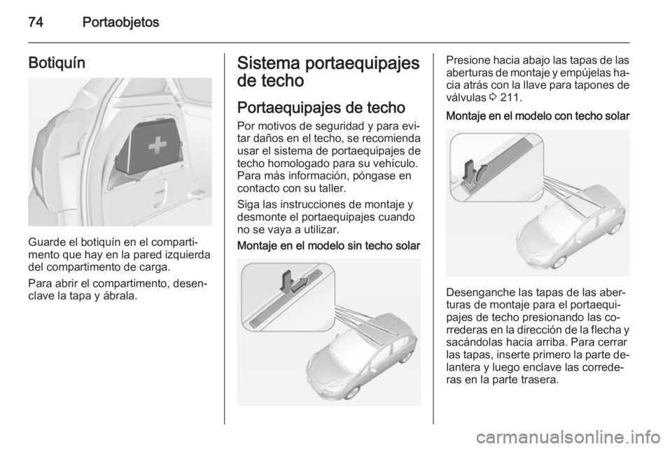 OPEL CORSA 2015 Manual de Instrucciones (in Spanish) 74PortaobjetosBotiquín
Guarde el botiquín en el comparti‐
mento que hay en la pared izquierda
del compartimento de carga.
Para abrir el compartimento, desen‐
clave la tapa y ábrala.
Sistema por OPEL CORSA 2015 Manual de Instrucciones (in Spanish) 74PortaobjetosBotiquín
Guarde el botiquín en el comparti‐
mento que hay en la pared izquierda
del compartimento de carga.
Para abrir el compartimento, desen‐
clave la tapa y ábrala.
Sistema por